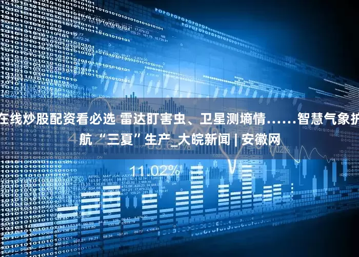 在线炒股配资看必选 雷达盯害虫、卫星测墒情……智慧气象护航 “三夏”生产_大皖新闻 | 安徽网