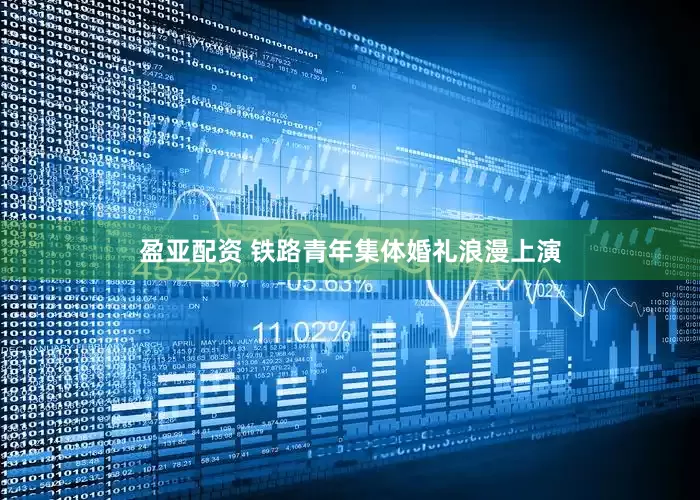 盈亚配资 铁路青年集体婚礼浪漫上演