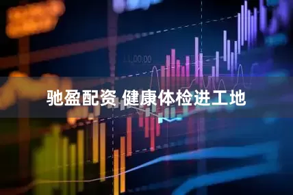 驰盈配资 健康体检进工地