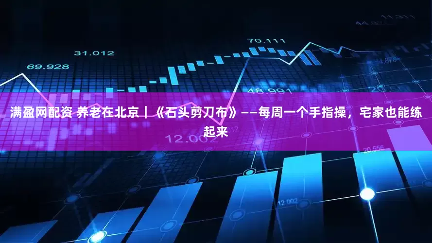 满盈网配资 养老在北京｜《石头剪刀布》——每周一个手指操，宅家也能练起来