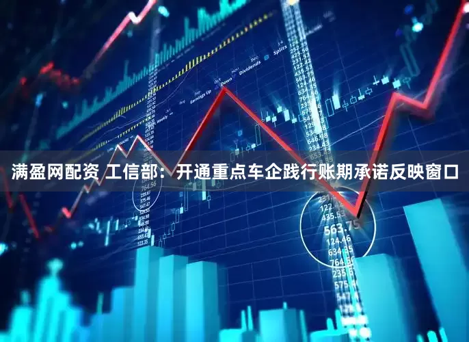 满盈网配资 工信部：开通重点车企践行账期承诺反映窗口
