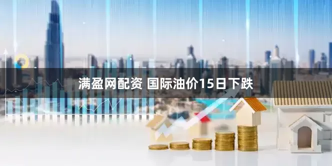 满盈网配资 国际油价15日下跌
