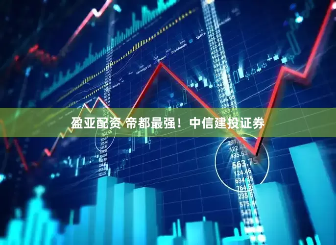 盈亚配资 帝都最强！中信建投证券