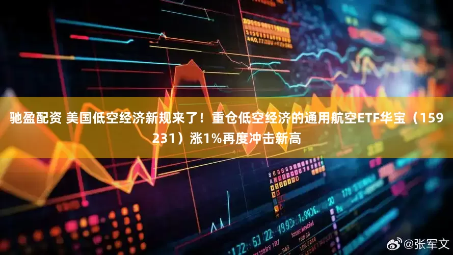 驰盈配资 美国低空经济新规来了！重仓低空经济的通用航空ETF华宝（159231）涨1%再度冲击新高