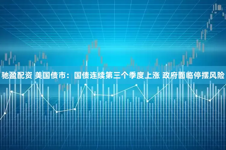 驰盈配资 美国债市：国债连续第三个季度上涨 政府面临停摆风险