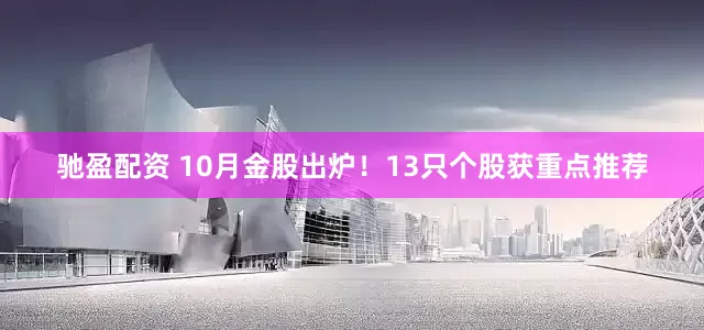 驰盈配资 10月金股出炉！13只个股获重点推荐