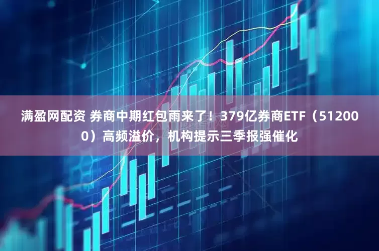 满盈网配资 券商中期红包雨来了！379亿券商ETF（512000）高频溢价，机构提示三季报强催化