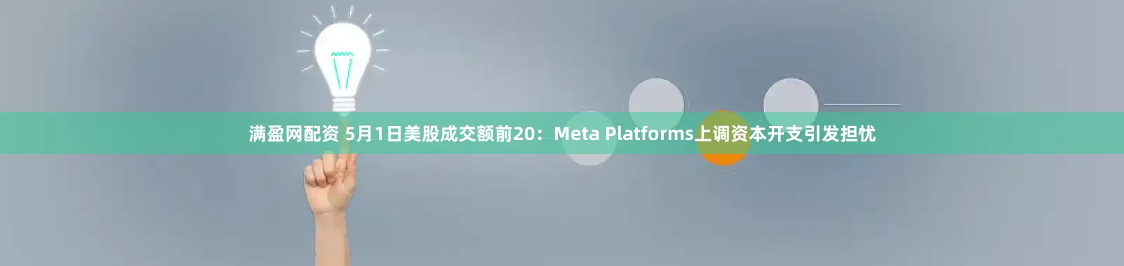 满盈网配资 5月1日美股成交额前20：Meta Platforms上调资本开支引发担忧